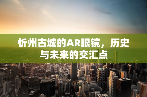 忻州古城的AR眼镜，历史与未来的交汇点