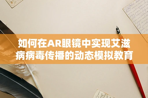 如何在AR眼镜中实现艾滋病病毒传播的动态模拟教育？