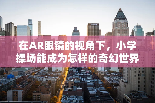 在AR眼镜的视角下，小学操场能成为怎样的奇幻世界？