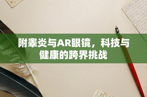 附睾炎与AR眼镜，科技与健康的跨界挑战