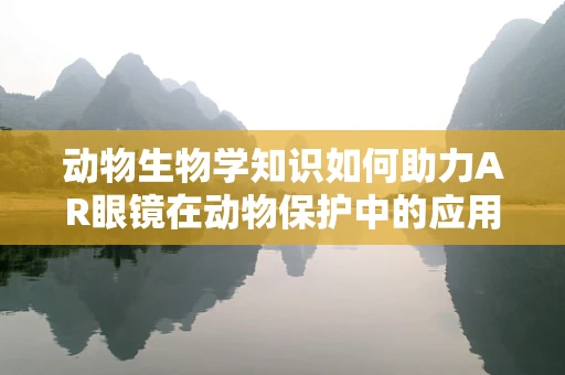 动物生物学知识如何助力AR眼镜在动物保护中的应用？