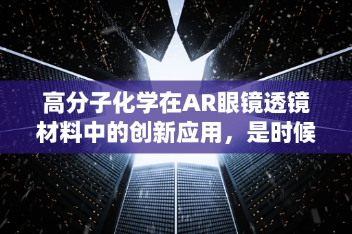 高分子化学在AR眼镜透镜材料中的创新应用，是时候告别传统了吗？