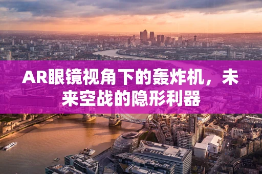 AR眼镜视角下的轰炸机，未来空战的隐形利器