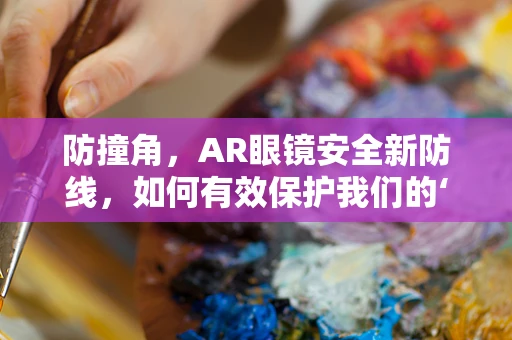 防撞角，AR眼镜安全新防线，如何有效保护我们的‘视界窗口’？