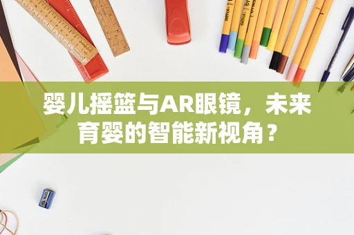 婴儿摇篮与AR眼镜，未来育婴的智能新视角？