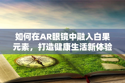 如何在AR眼镜中融入白果元素，打造健康生活新体验？