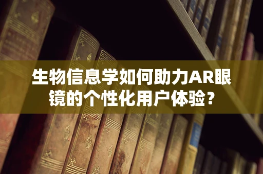 生物信息学如何助力AR眼镜的个性化用户体验？