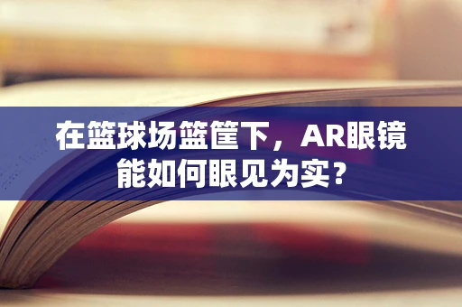 在篮球场篮筐下，AR眼镜能如何眼见为实？