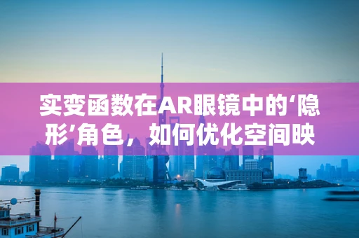 实变函数在AR眼镜中的‘隐形’角色，如何优化空间映射与用户体验？