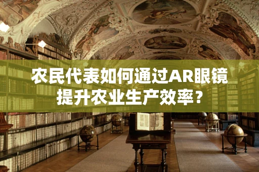 农民代表如何通过AR眼镜提升农业生产效率？