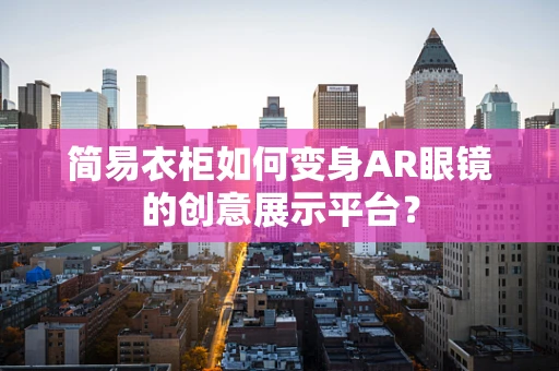 简易衣柜如何变身AR眼镜的创意展示平台？