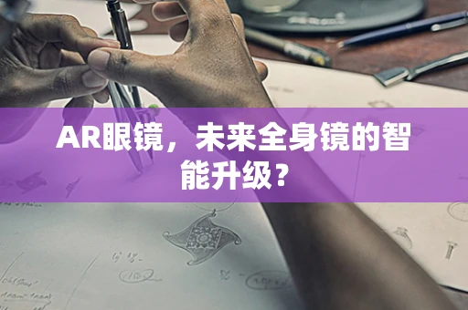 AR眼镜，未来全身镜的智能升级？