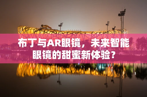 布丁与AR眼镜，未来智能眼镜的甜蜜新体验？