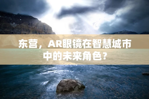 东营，AR眼镜在智慧城市中的未来角色？