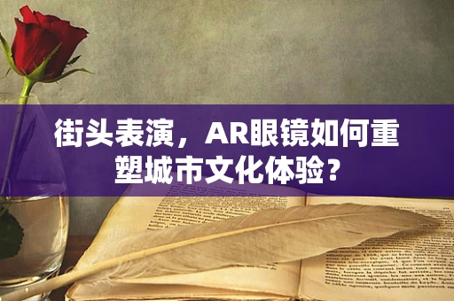 街头表演，AR眼镜如何重塑城市文化体验？