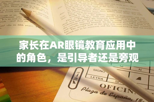 家长在AR眼镜教育应用中的角色，是引导者还是旁观者？