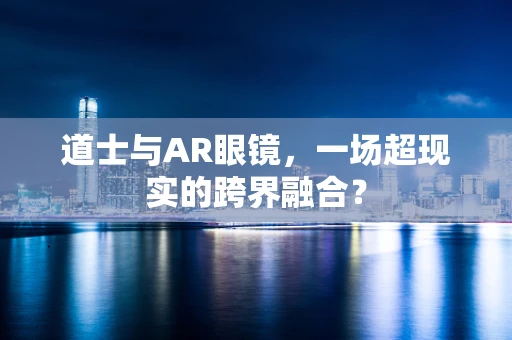 道士与AR眼镜，一场超现实的跨界融合？