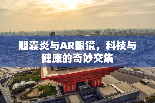 胆囊炎与AR眼镜，科技与健康的奇妙交集