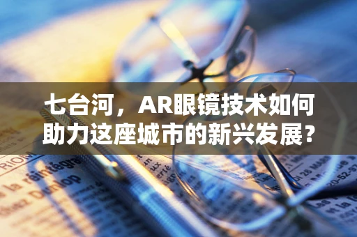 七台河，AR眼镜技术如何助力这座城市的新兴发展？