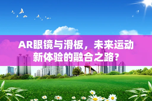AR眼镜与滑板，未来运动新体验的融合之路？