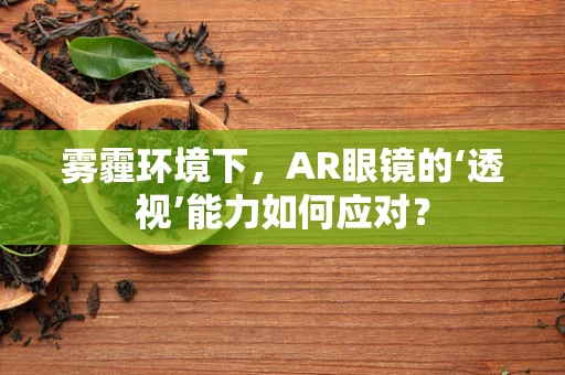雾霾环境下，AR眼镜的‘透视’能力如何应对？