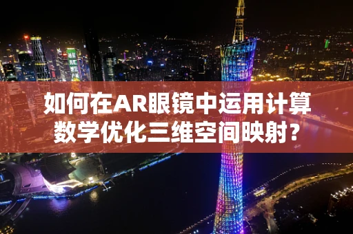 如何在AR眼镜中运用计算数学优化三维空间映射？