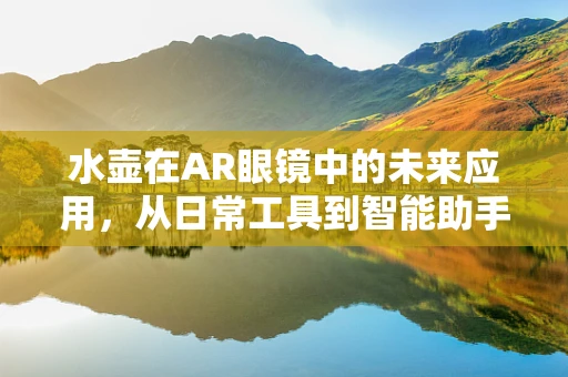 水壶在AR眼镜中的未来应用，从日常工具到智能助手？