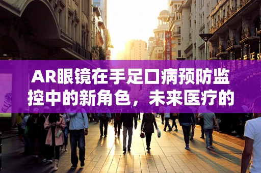 AR眼镜在手足口病预防监控中的新角色，未来医疗的‘透视’之眼？