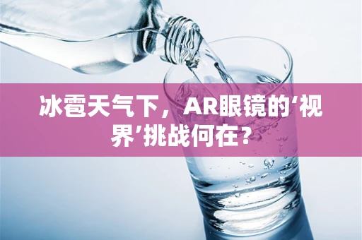 冰雹天气下，AR眼镜的‘视界’挑战何在？