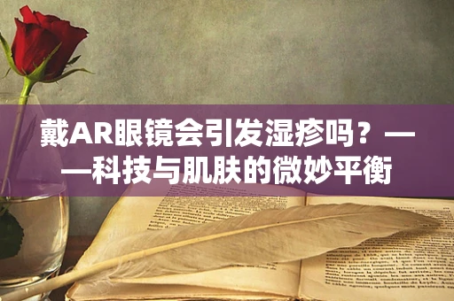 戴AR眼镜会引发湿疹吗？——科技与肌肤的微妙平衡