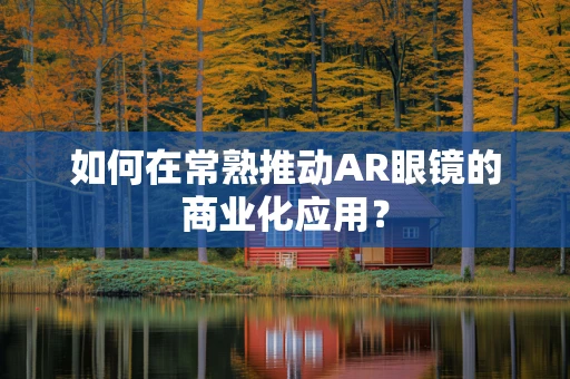 如何在常熟推动AR眼镜的商业化应用？