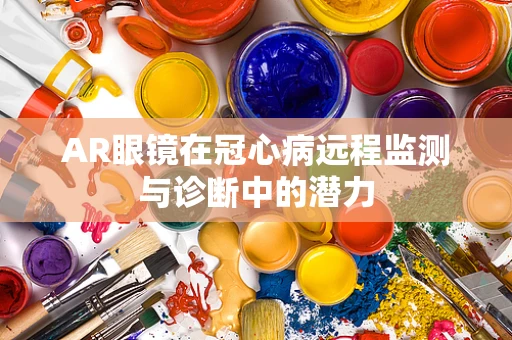 AR眼镜在冠心病远程监测与诊断中的潜力