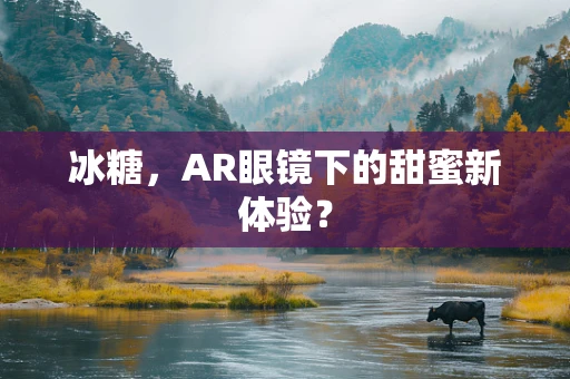 冰糖，AR眼镜下的甜蜜新体验？