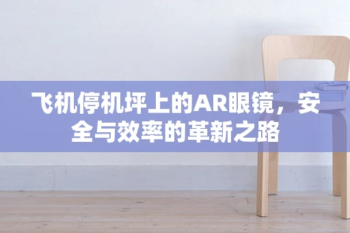 飞机停机坪上的AR眼镜，安全与效率的革新之路