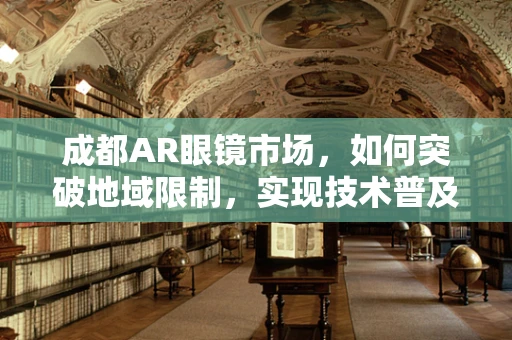 成都AR眼镜市场，如何突破地域限制，实现技术普及？