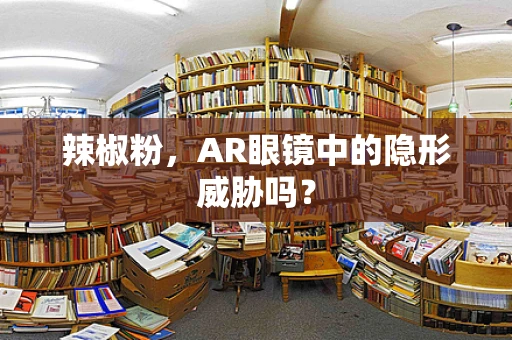 辣椒粉，AR眼镜中的隐形威胁吗？