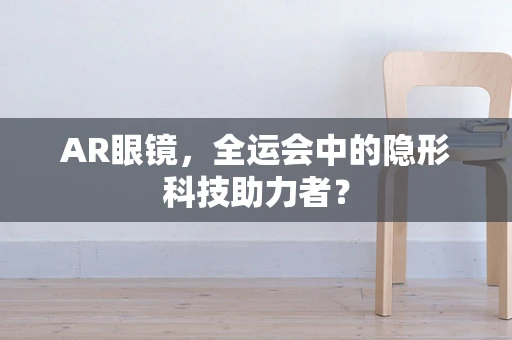 AR眼镜，全运会中的隐形科技助力者？