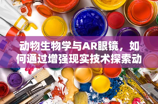 动物生物学与AR眼镜，如何通过增强现实技术探索动物世界？