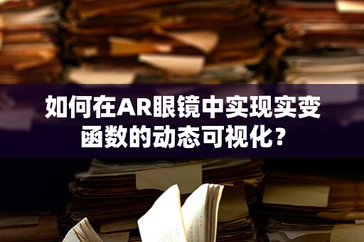 如何在AR眼镜中实现实变函数的动态可视化？