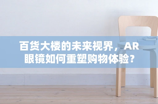 百货大楼的未来视界，AR眼镜如何重塑购物体验？