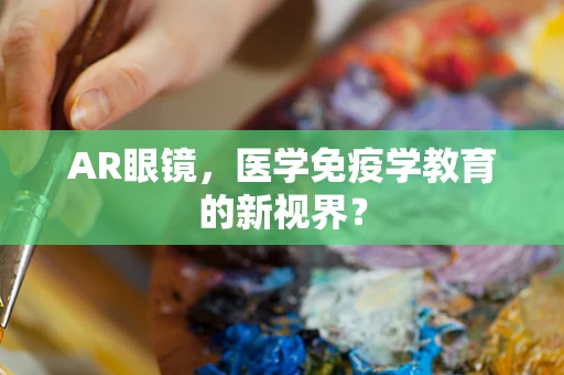 AR眼镜，医学免疫学教育的新视界？