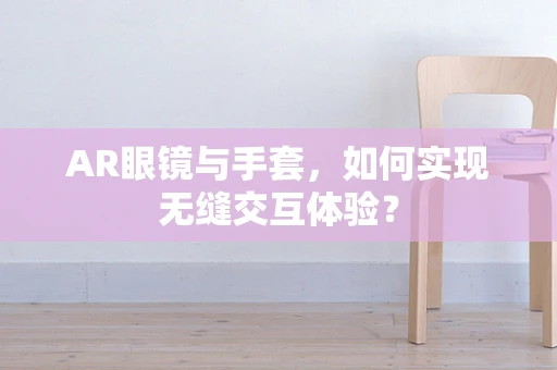 AR眼镜与手套，如何实现无缝交互体验？