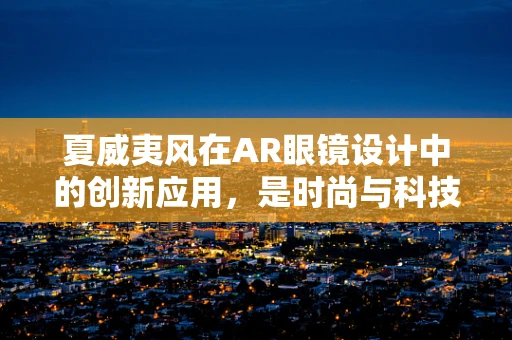 夏威夷风在AR眼镜设计中的创新应用，是时尚与科技的完美碰撞吗？