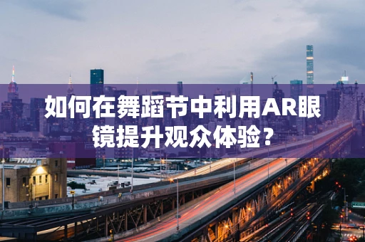 如何在舞蹈节中利用AR眼镜提升观众体验？