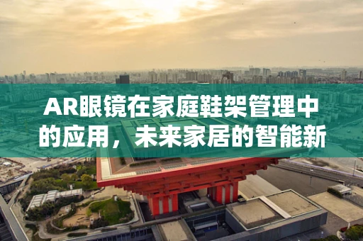 AR眼镜在家庭鞋架管理中的应用，未来家居的智能新视角？
