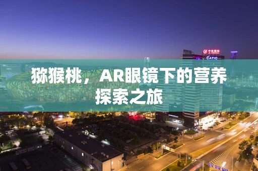 猕猴桃，AR眼镜下的营养探索之旅