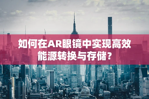 如何在AR眼镜中实现高效能源转换与存储？