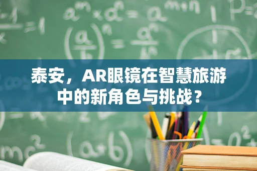 泰安，AR眼镜在智慧旅游中的新角色与挑战？
