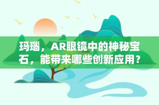 玛瑙，AR眼镜中的神秘宝石，能带来哪些创新应用？