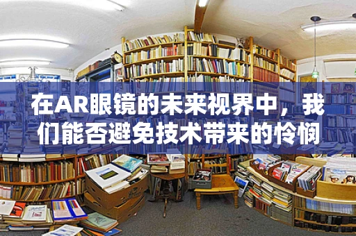 在AR眼镜的未来视界中，我们能否避免技术带来的怜悯鸿沟？